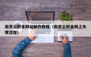 浚县南京公积金网站制作教程（南京公积金网上办理流程）