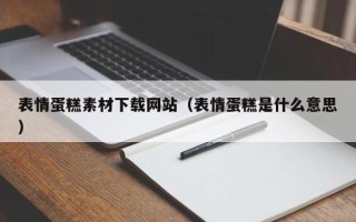 浚县表情蛋糕素材下载网站（表情蛋糕是什么意思）