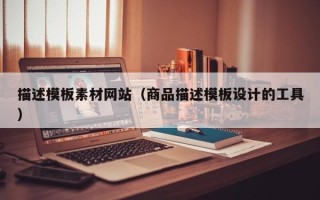 浚县描述模板素材网站（商品描述模板设计的工具）