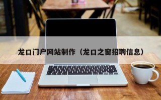 浚县龙口门户网站制作（龙口之窗招聘信息）