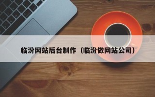 浚县临汾网站后台制作（临汾做网站公司）