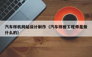 浚县汽车样机网站设计制作（汽车样板工程师是做什么的）