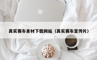 浚县真实赛车素材下载网站（真实赛车宣传片）