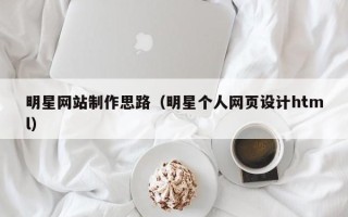 浚县明星网站制作思路（明星个人网页设计html）
