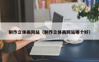 浚县制作立体画网站（制作立体画网站哪个好）