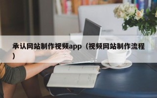 浚县承认网站制作视频app（视频网站制作流程）
